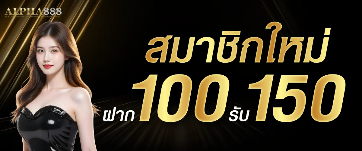 สมาชิกใหม่ ฝาก 100 รับ 150